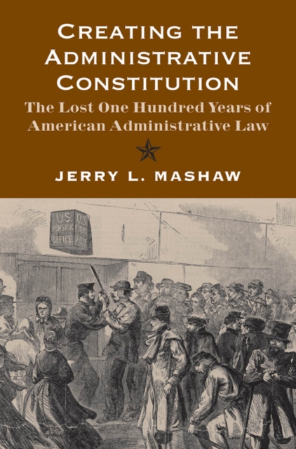 Creating the Administrative Constitution : The Lost One Hundred Years of American Administrative Law, EPUB eBook