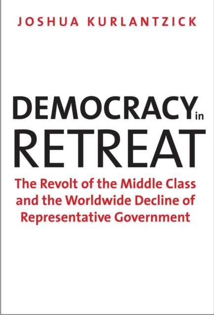 Democracy in Retreat : The Revolt of the Middle Class and the Worldwide Decline of Representative Government, EPUB eBook