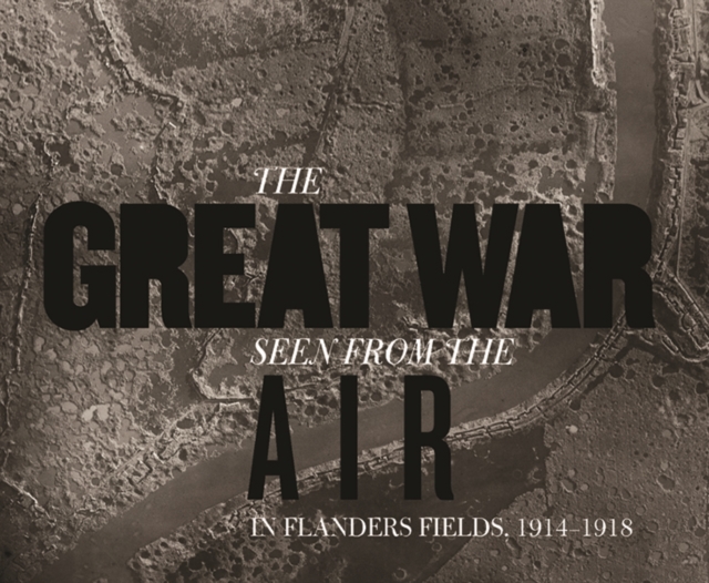 The Great War Seen from the Air : In Flanders Fields, 1914-1918, Hardback Book
