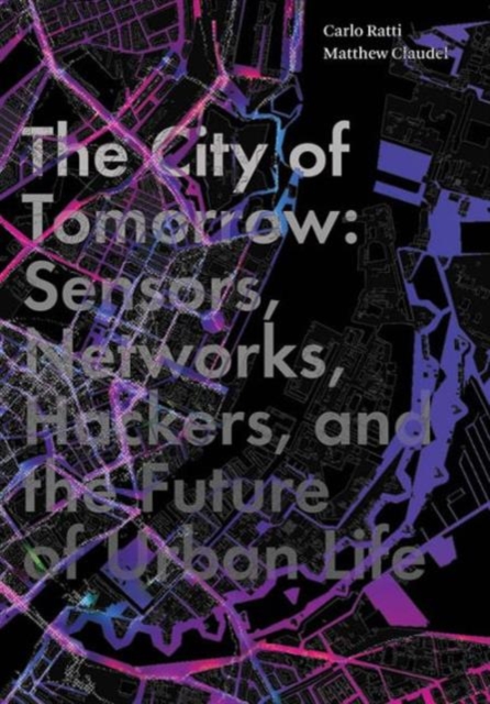 The City of Tomorrow : Sensors, Networks, Hackers, and the Future of Urban Life, Hardback Book