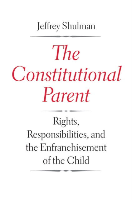 The Constitutional Parent : Rights, Responsibilities, and the Enfranchisement of the Child, EPUB eBook