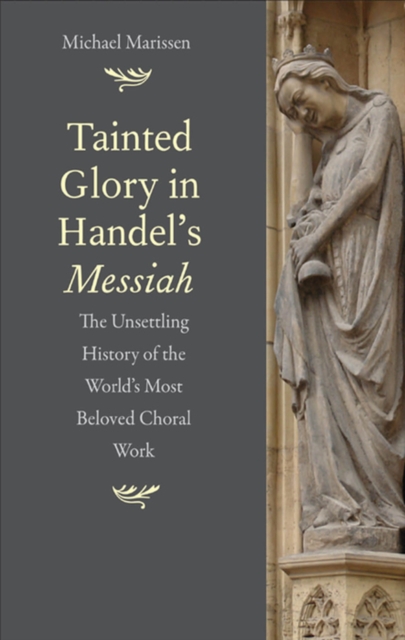 Tainted Glory in Handel&#39;s Messiah : The Unsettling History of the World&#39;s Most Beloved Choral Work, EPUB eBook