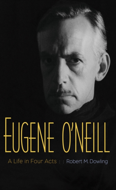 Eugene O'Neill : A Life in Four Acts, EPUB eBook