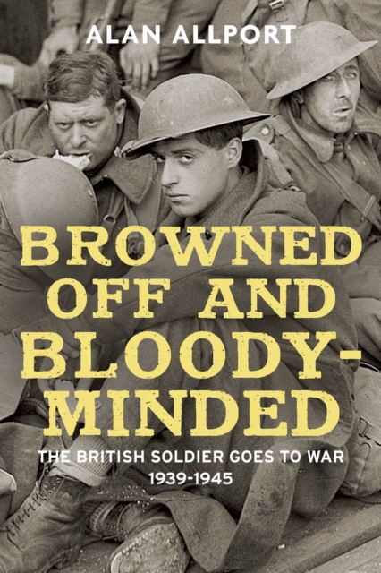 Browned Off and Bloody-Minded : The British Soldier Goes to War 1939-1945, EPUB eBook