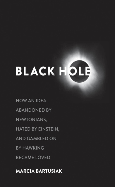 Black Hole : How an Idea Abandoned by Newtonians, Hated by Einstein, and Gambled on by Hawking Became Loved, EPUB eBook