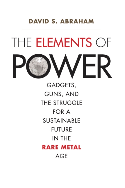 The Elements of Power : Gadgets, Guns, and the Struggle for a Sustainable Future in the Rare Metal Age, EPUB eBook