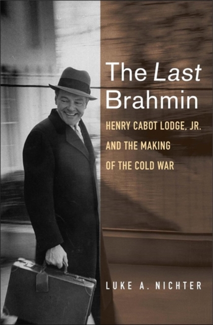 The Last Brahmin : Henry Cabot Lodge Jr. and the Making of the Cold War, Hardback Book