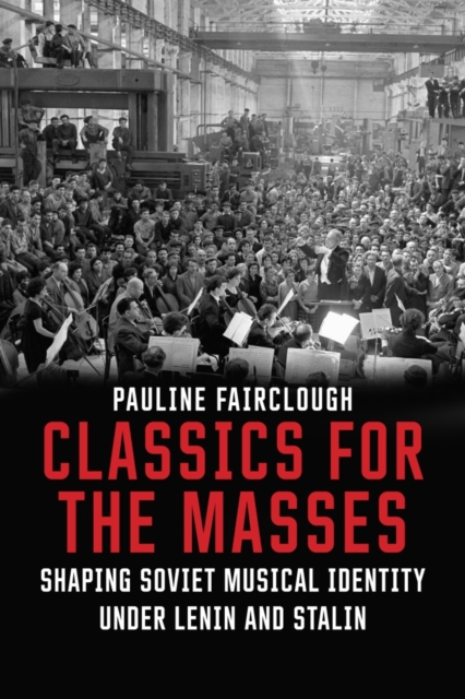 Classics for the Masses : Shaping Soviet Musical Identity under Lenin and Stalin, EPUB eBook