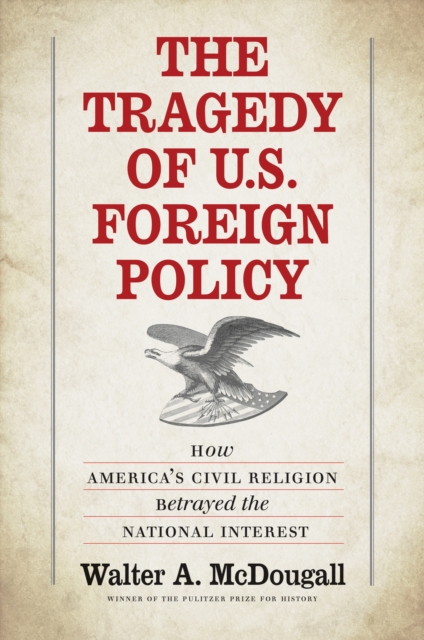 The Tragedy of U.S. Foreign Policy : How America&#39;s Civil Religion Betrayed the National Interest, EPUB eBook