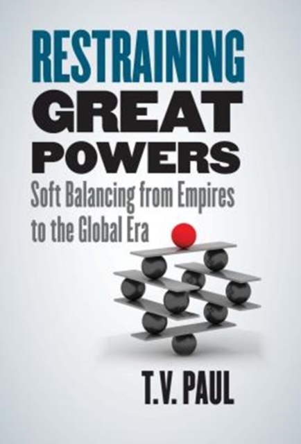 Restraining Great Powers : Soft Balancing from Empires to the Global Era, Hardback Book