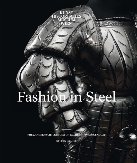 Fashion in Steel : The Landsknecht Armor of Wilhelm von Rogendorf, Hardback Book