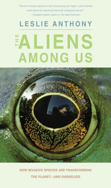 The Aliens Among Us : How Invasive Species Are Transforming the Planet-and Ourselves, EPUB eBook