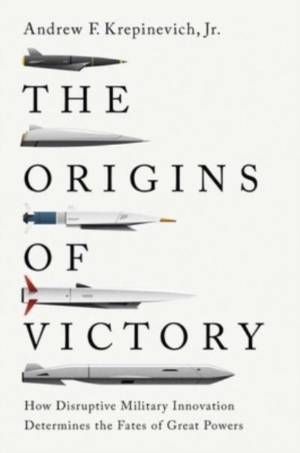 The Origins of Victory : How Disruptive Military Innovation Determines the Fates of Great Powers, Hardback Book