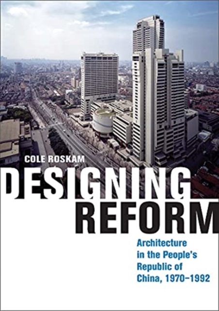 Designing Reform : Architecture in the People’s Republic of China, 1970–1992, Hardback Book