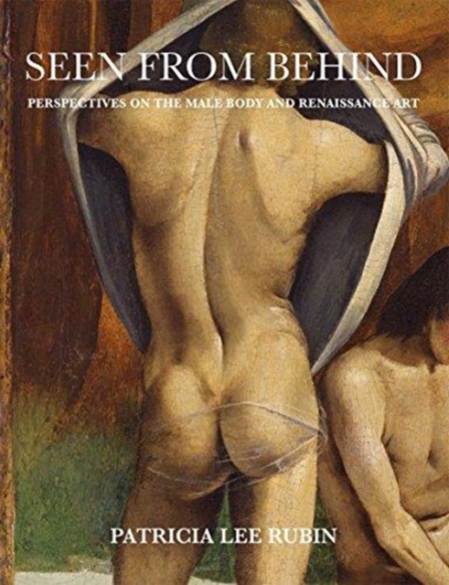 Seen from Behind : Perspectives on the Male Body and Renaissance Art, Hardback Book