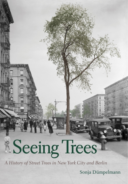 Seeing Trees : A History of Street Trees in New York City and Berlin, EPUB eBook