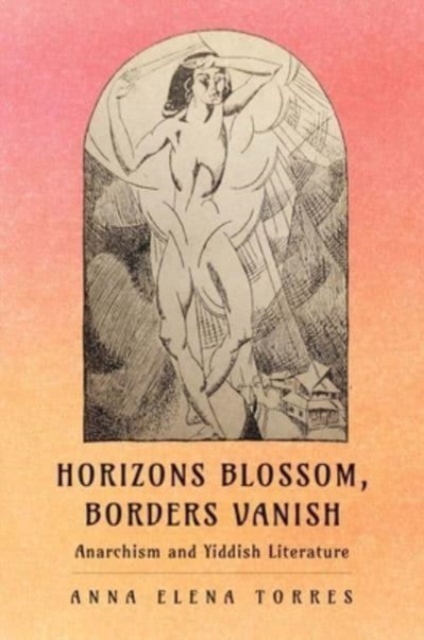 Horizons Blossom, Borders Vanish : Anarchism and Yiddish Literature, Hardback Book