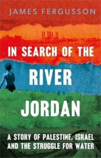 In Search of the River Jordan : A Story of Palestine, Israel and the Struggle for Water, Hardback Book