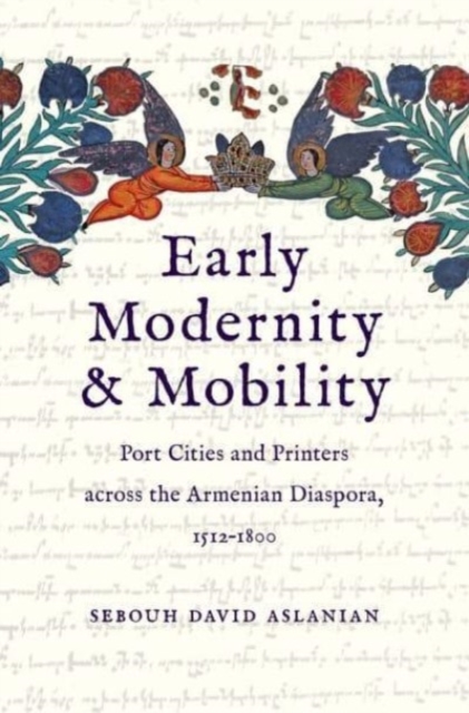 Early Modernity and Mobility : Port Cities and Printers across the Armenian Diaspora, 1512-1800, Hardback Book