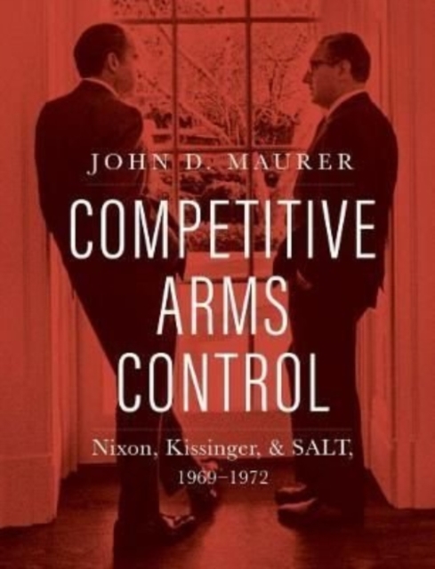 Competitive Arms Control : Nixon, Kissinger, and SALT, 1969-1972, Hardback Book