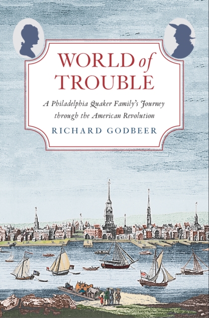 World of Trouble : A Philadelphia Quaker Family&#39;s Journey through the American Revolution, EPUB eBook