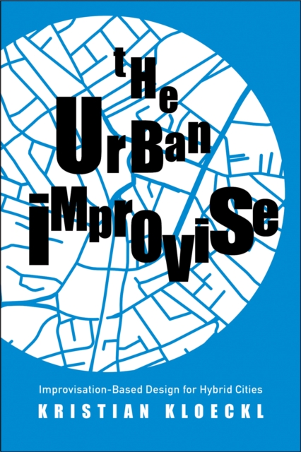The Urban Improvise : Improvisation-Based Design for Hybrid Cities, EPUB eBook