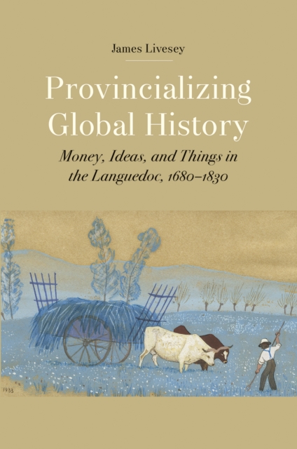 Provincializing Global History : Money, Ideas, and Things in the Languedoc, 1680-1830, EPUB eBook