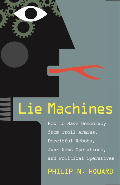 Lie Machines : How to Save Democracy from Troll Armies, Deceitful Robots, Junk News Operations, and Political Operatives, EPUB eBook