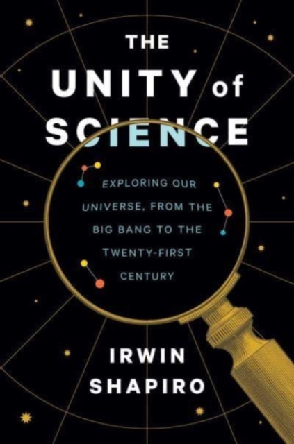 The Unity of Science : Exploring Our Universe, from the Big Bang to the Twenty-First Century, Hardback Book