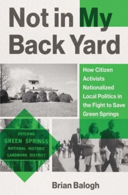 Not in My Backyard : How Citizen Activists Nationalized Local Politics in the Fight to Save Green Springs, Hardback Book