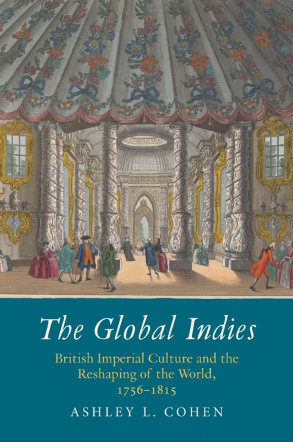 The Global Indies : British Imperial Culture and the Reshaping of the World, 1756-1815, EPUB eBook