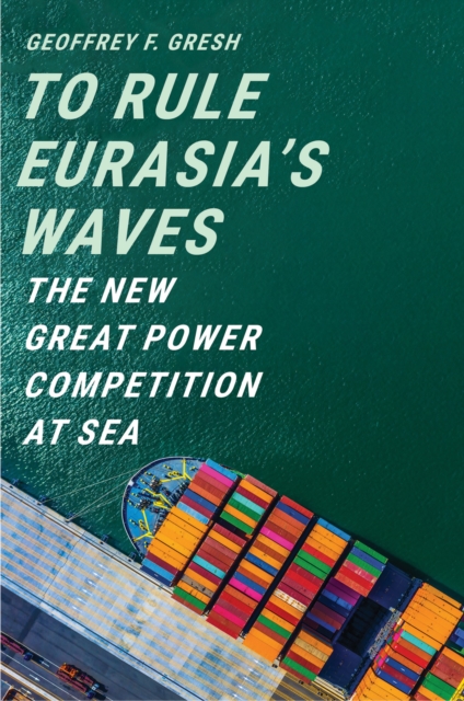 To Rule Eurasia's Waves : The New Great Power Competition at Sea, EPUB eBook