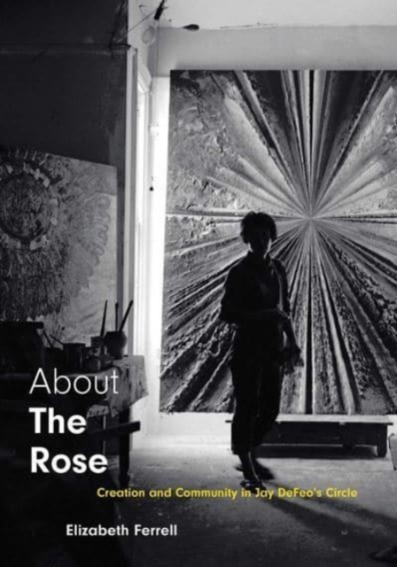 About The Rose : Creation and Community in Jay DeFeo's Circle, Hardback Book