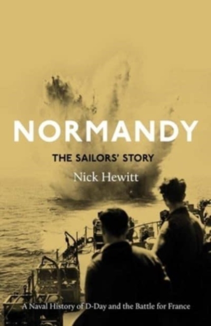 Normandy: the Sailors' Story : A Naval History of D-Day and the Battle for France, Hardback Book