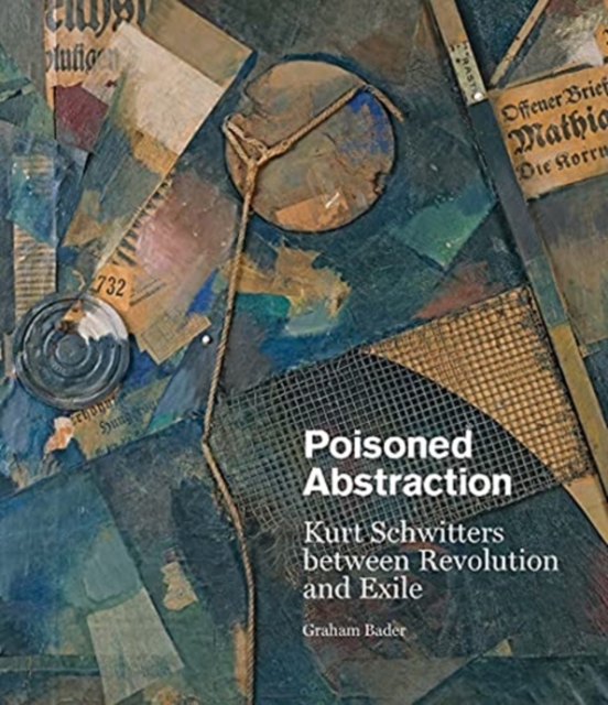 Poisoned Abstraction : Kurt Schwitters between Revolution and Exile, Hardback Book
