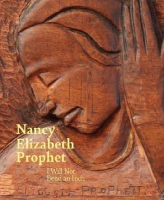 Nancy Elizabeth Prophet : I Will Not Bend an Inch, Hardback Book