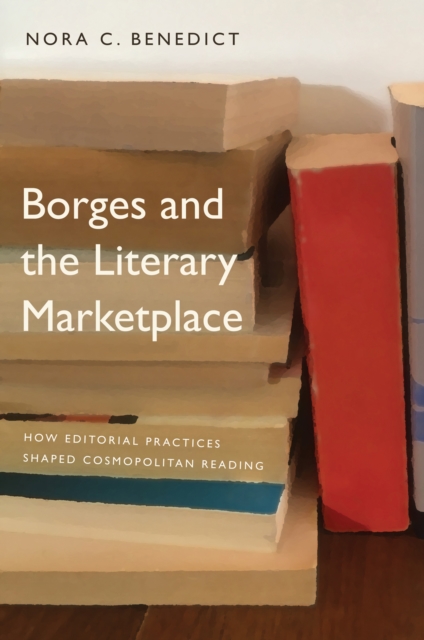 Borges and the Literary Marketplace : How Editorial Practices Shaped Cosmopolitan Reading, EPUB eBook