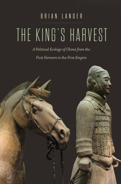 The King's Harvest : A Political Ecology of China from the First Farmers to the First Empire, EPUB eBook