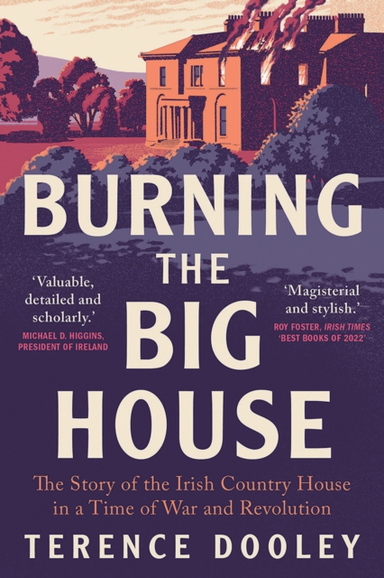 Burning the Big House : The Story of the Irish Country House in a Time of War and Revolution, EPUB eBook