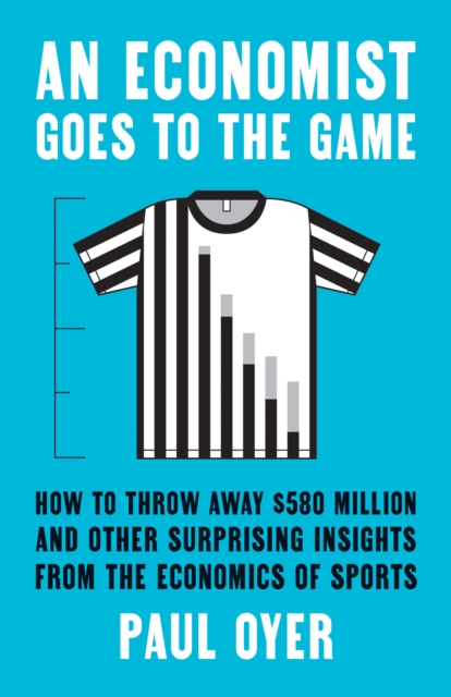 An Economist Goes to the Game : How to Throw Away $580 Million and Other Surprising Insights from the Economics of Sports, EPUB eBook