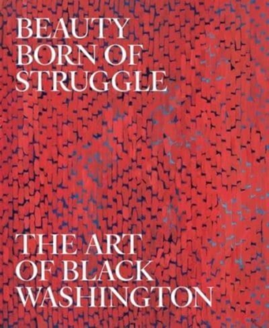 Beauty Born of Struggle : The Art of Black Washington, Hardback Book