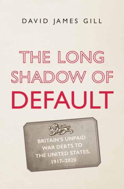 The Long Shadow of Default : Britain's Unpaid War Debts to the United States, 1917-2020, EPUB eBook