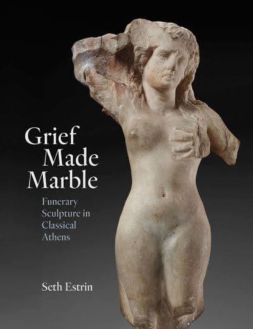 Grief Made Marble : Funerary Sculpture in Classical Athens, Hardback Book