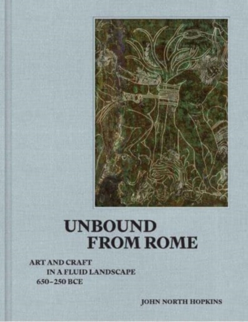 Unbound from Rome : Art and Craft in a Fluid Landscape, ca. 650-250 BCE, Hardback Book