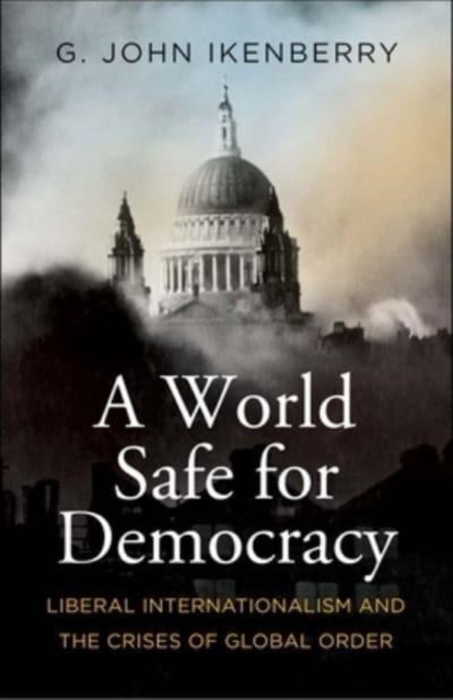 A World Safe for Democracy : Liberal Internationalism and the Crises of Global Order, Paperback / softback Book