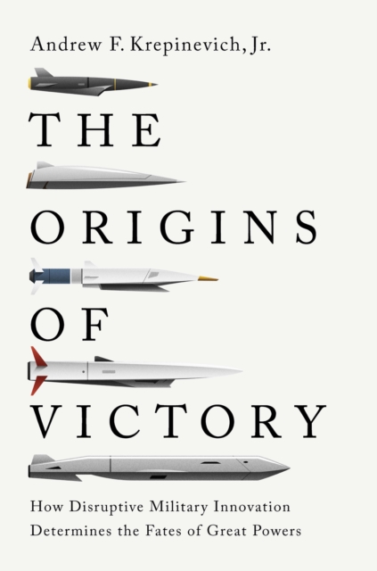 The Origins of Victory : How Disruptive Military Innovation Determines the Fates of Great Powers, EPUB eBook