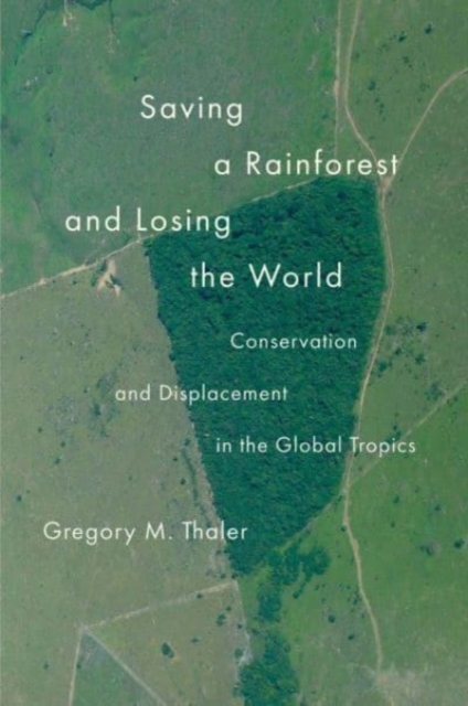 Saving a Rainforest and Losing the World : Conservation and Displacement in the Global Tropics, Paperback / softback Book