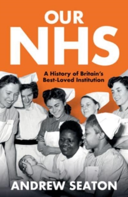 Our NHS : A History of Britain's Best Loved Institution, Paperback / softback Book
