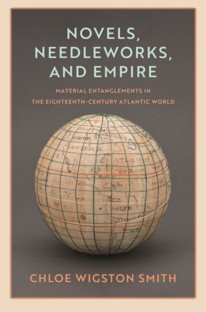 Novels, Needleworks, and Empire : Material Entanglements in the Eighteenth-Century Atlantic World, EPUB eBook