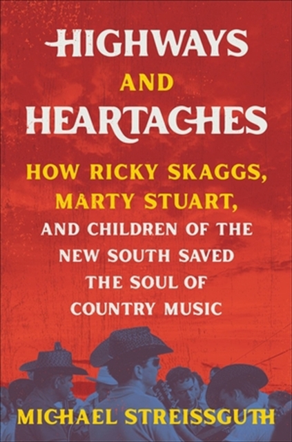 Highways and Heartaches : How Ricky Skaggs, Marty Stuart, and Children of the New South Saved the Soul of Country Music, Hardback Book